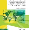 Estudio comparativo de los Tratados de Libre Comercio negociados por América Latina con la República Popular China, India, Singapur y Taiwán